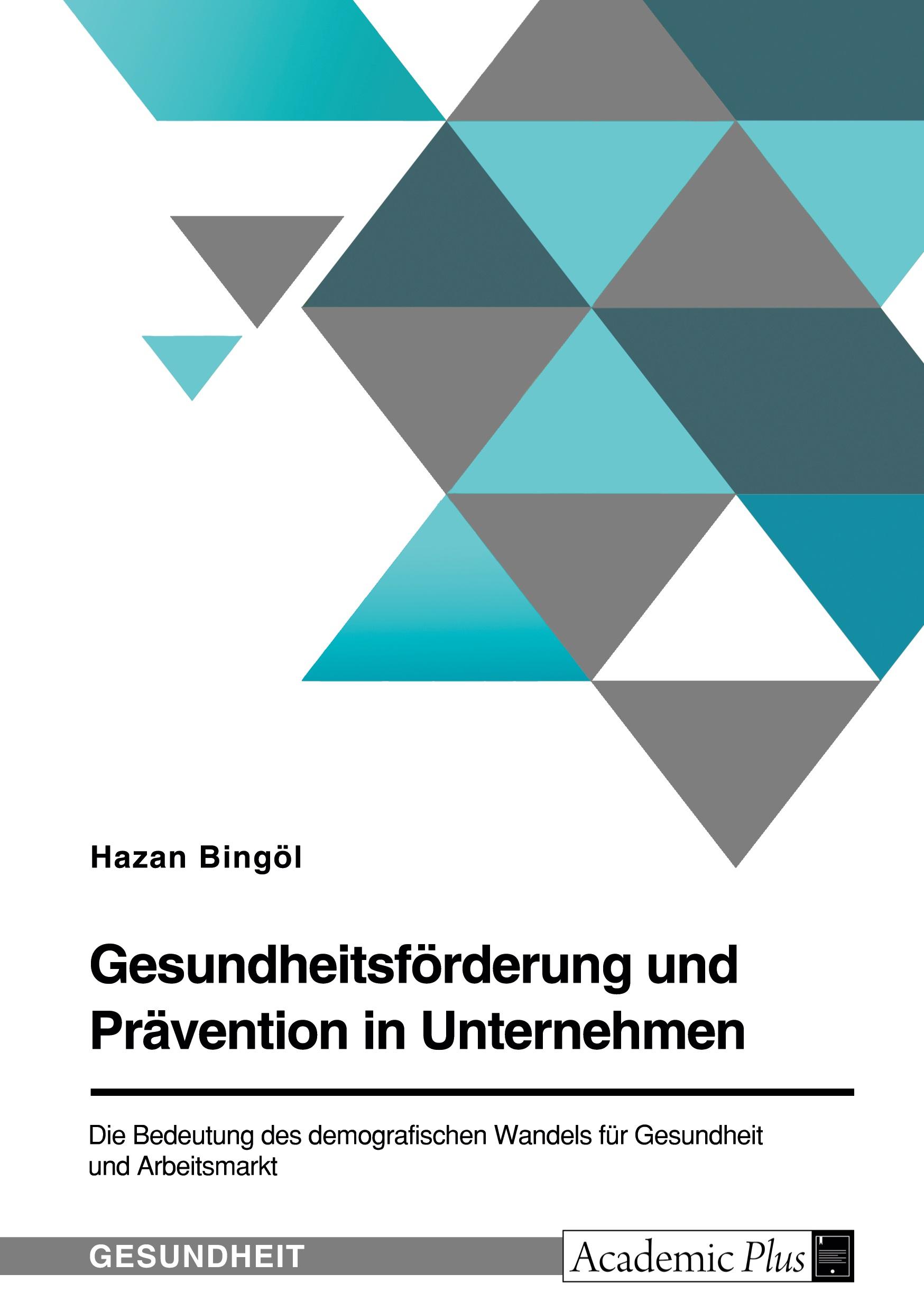 Gesundheitsförderung und Prävention in Unternehmen. Die Bedeutung des demografischen Wandels für Gesundheit und Arbeitsmarkt