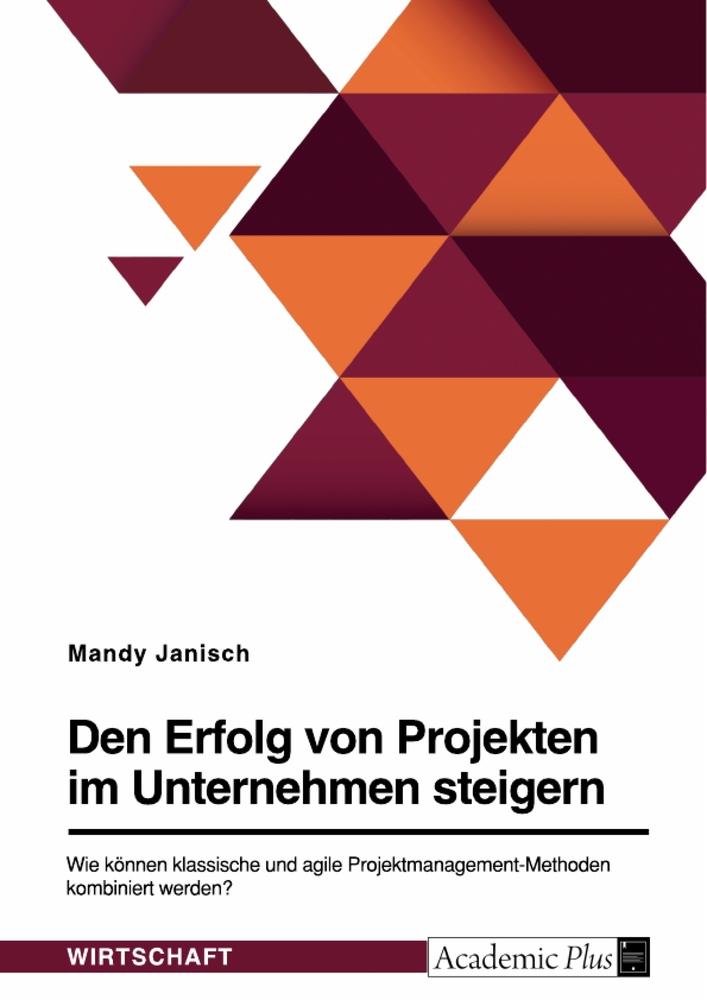 Den Erfolg von Projekten im Unternehmen steigern. Wie können klassische und agile Projektmanagement-Methoden kombiniert werden?