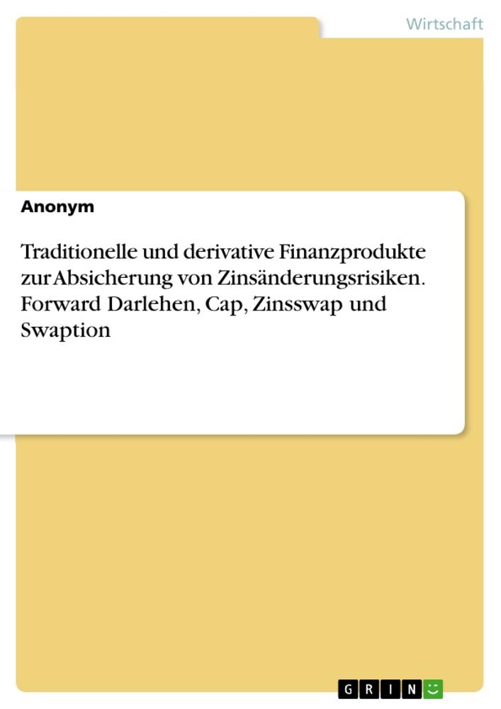 Traditionelle und derivative Finanzprodukte zur Absicherung von Zinsänderungsrisiken. Forward Darlehen, Cap, Zinsswap und Swaption