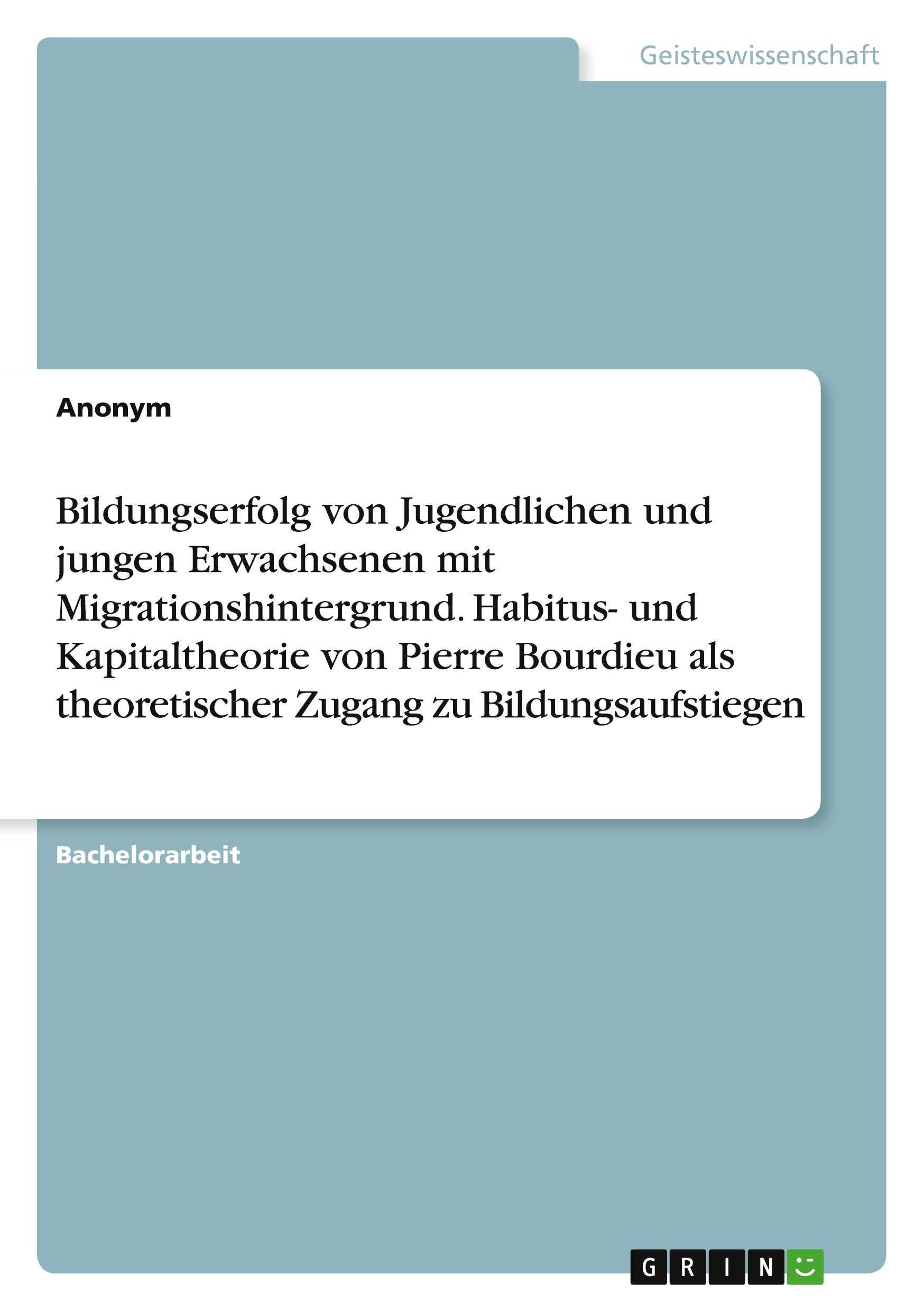 Bildungserfolg von Jugendlichen und jungen Erwachsenen mit Migrationshintergrund. Habitus- und Kapitaltheorie von Pierre Bourdieu als theoretischer Zugang zu Bildungsaufstiegen