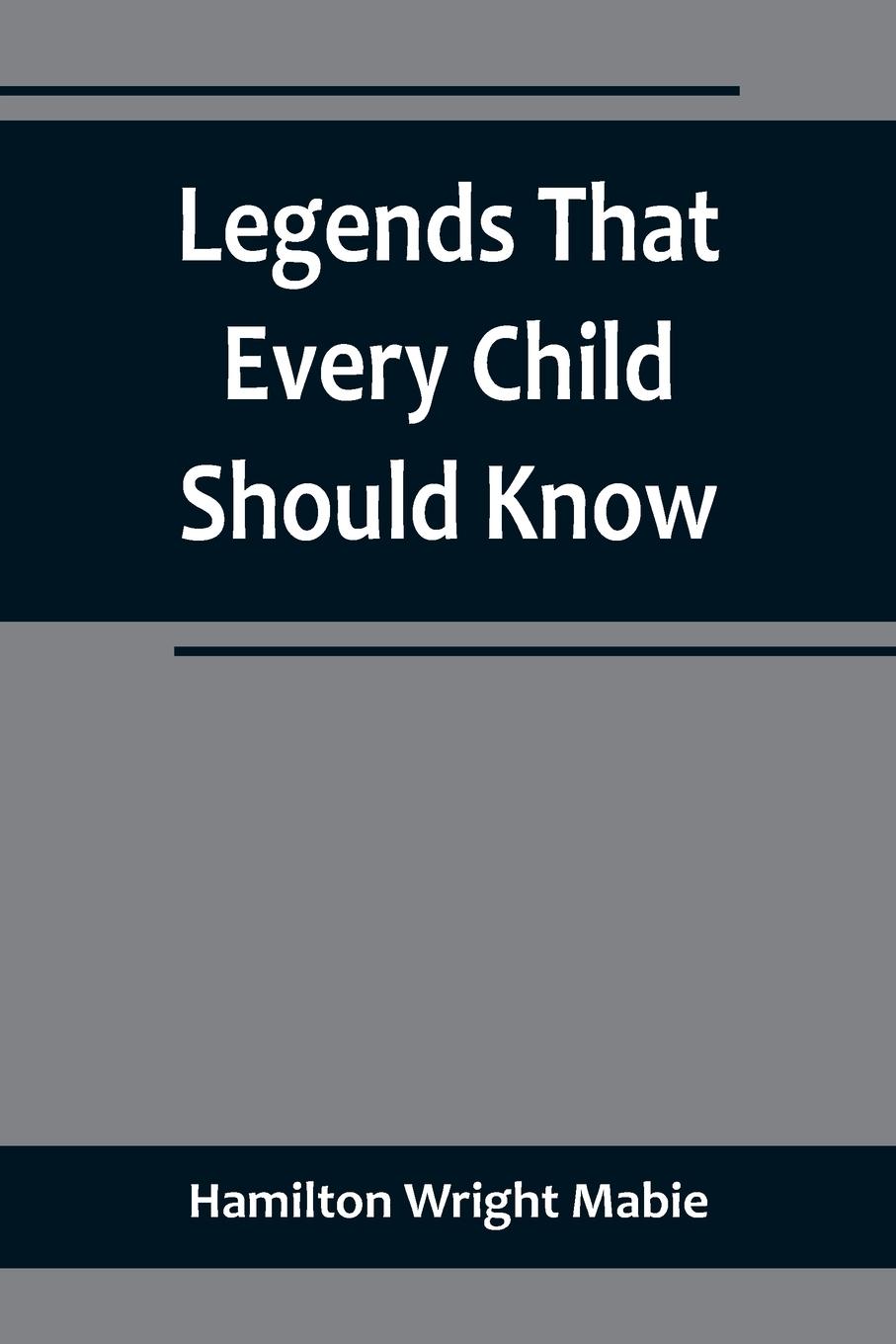 Legends That Every Child Should Know; a Selection of the Great Legends of All Times for Young People