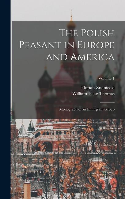 The Polish Peasant in Europe and America: Monograph of an Immigrant Group; Volume 1