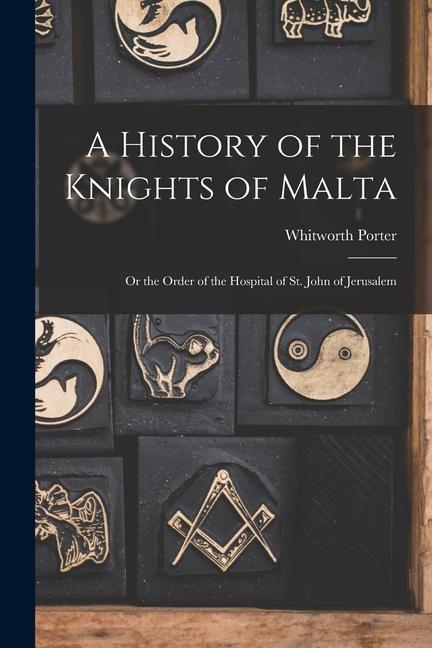 A History of the Knights of Malta: Or the Order of the Hospital of St. John of Jerusalem