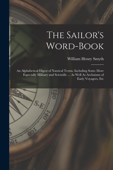 The Sailor's Word-Book: An Alphabetical Digest of Nautical Terms, Including Some More Especially Military and Scientific ... As Well As Archai