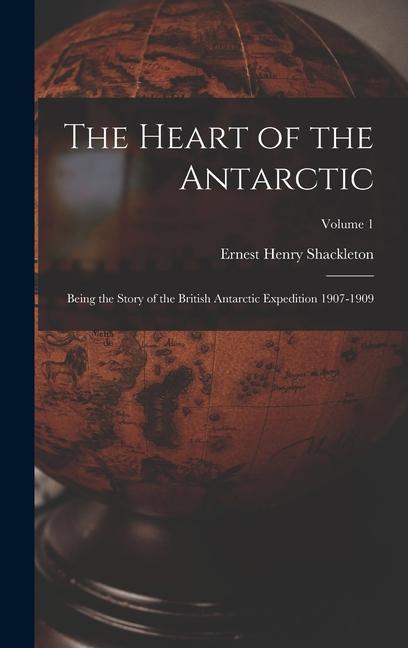 The Heart of the Antarctic: Being the Story of the British Antarctic Expedition 1907-1909; Volume 1