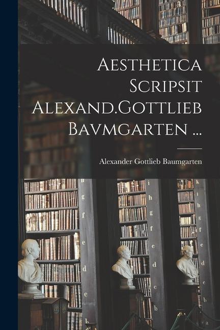 Aesthetica Scripsit Alexand.Gottlieb Bavmgarten ...