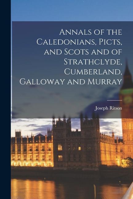 Annals of the Caledonians, Picts, and Scots and of Strathclyde, Cumberland, Galloway and Murray