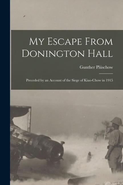 My Escape From Donington Hall: Preceded by an Account of the Siege of Kiao-Chow in 1915