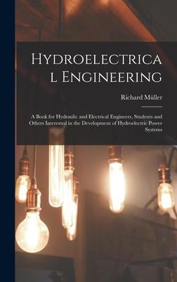 Hydroelectrical Engineering: A Book for Hydraulic and Electrical Engineers, Students and Others Interested in the Development of Hydroelectric Powe