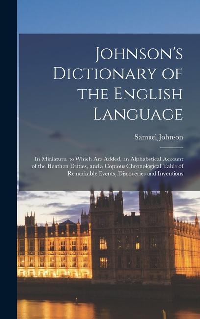 Johnson's Dictionary of the English Language: In Miniature. to Which Are Added, an Alphabetical Account of the Heathen Deities, and a Copious Chronolo