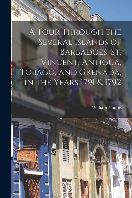 A Tour Through the Several Islands of Barbadoes, St. Vincent, Antigua, Tobago, and Grenada, in the Years 1791 & 1792