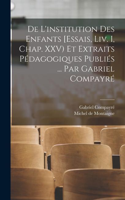 De l'institution des enfants [Essais, liv. I, chap. XXV) et extraits pédagogiques publiés ... par Gabriel Compayré