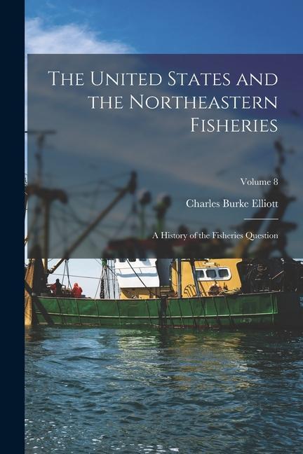 The United States and the Northeastern Fisheries: A History of the Fisheries Question; Volume 8