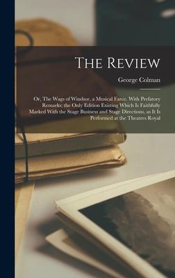 The Review; or, The Wags of Windsor, a Musical Farce. With Prefatory Remarks; the Only Edition Existing Which is Faithfully Marked With the Stage Busi