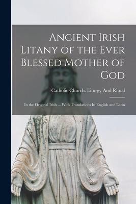 Ancient Irish Litany of the Ever Blessed Mother of God: In the Original Irish ... With Translations In English and Latin