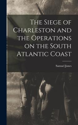 The Siege of Charleston and the Operations on the South Atlantic Coast