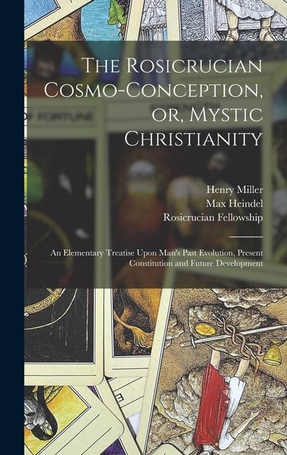 The Rosicrucian Cosmo-conception, or, Mystic Christianity: An Elementary Treatise Upon Man's Past Evolution, Present Constitution and Future Developme