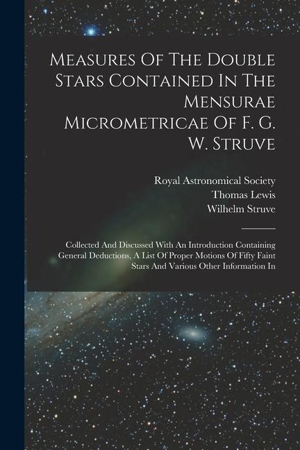 Measures Of The Double Stars Contained In The Mensurae Micrometricae Of F. G. W. Struve: Collected And Discussed With An Introduction Containing Gener