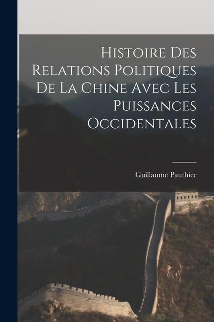 Histoire des Relations Politiques de la Chine Avec Les Puissances Occidentales