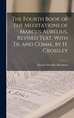 The Fourth Book of the Meditations of Marcus Aurelius, Revised Text, With Tr. and Comm., by H. Crossley