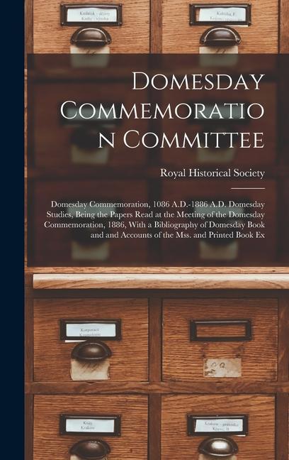 Domesday Commemoration Committee: Domesday Commemoration, 1086 A.D.-1886 A.D. Domesday Studies, Being the Papers Read at the Meeting of the Domesday C