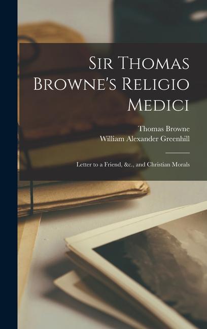 Sir Thomas Browne's Religio Medici: Letter to a Friend, &c., and Christian Morals