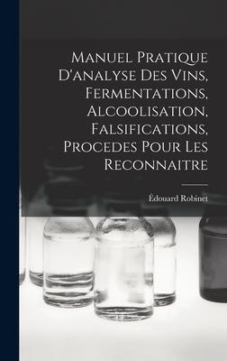 Manuel Pratique D'analyse Des Vins, Fermentations, Alcoolisation, Falsifications, Procedes Pour Les Reconnaitre