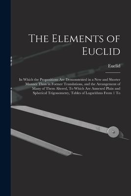 The Elements of Euclid: In Which the Propositions Are Demonstrated in a New and Shorter Manner Than in Former Translations, and the Arrangemen