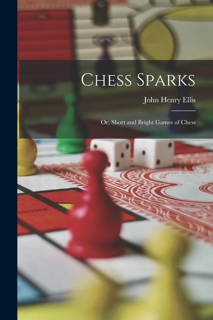 Chess Sparks: Or, Short and Bright Games of Chess