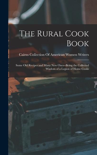 The Rural Cook Book: Some Old Recipes and Many New Ones--Being the Collected Wisdom of a Legion of Home Cooks