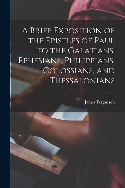 A Brief Exposition of the Epistles of Paul to the Galatians, Ephesians, Philippians, Colossians, and Thessalonians