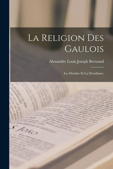 La religion des Gaulois; les Druides et la druidisme;