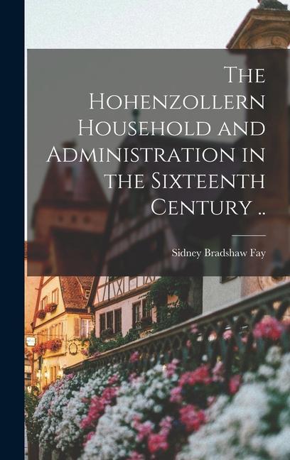 The Hohenzollern Household and Administration in the Sixteenth Century ..