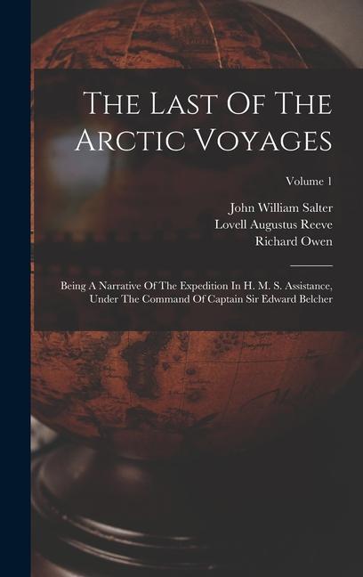 The Last Of The Arctic Voyages: Being A Narrative Of The Expedition In H. M. S. Assistance, Under The Command Of Captain Sir Edward Belcher; Volume 1