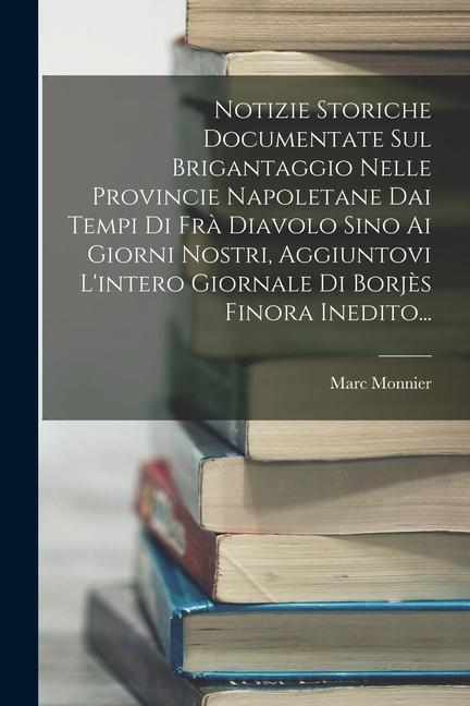 Notizie Storiche Documentate Sul Brigantaggio Nelle Provincie Napoletane Dai Tempi Di Frà Diavolo Sino Ai Giorni Nostri, Aggiuntovi L'intero Giornale