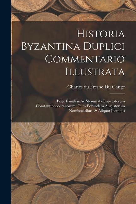 Historia Byzantina Duplici Commentario Illustrata: Prior Familias Ac Stemmata Imperatorum Constantinopolitanorum, Cum Eorundem Augustorum Nomismatibus