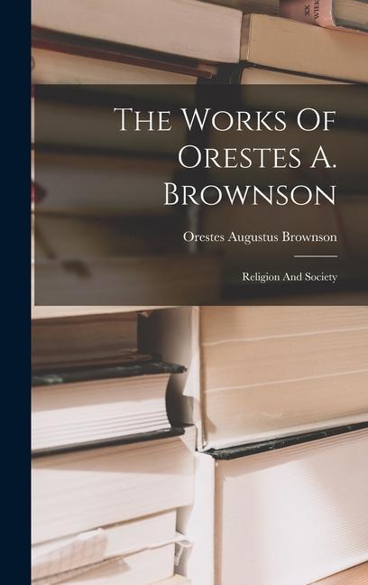 The Works Of Orestes A. Brownson