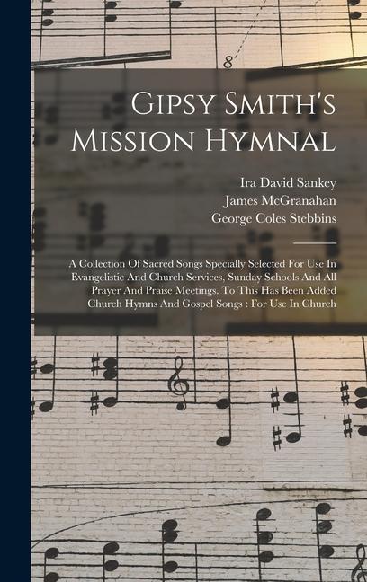 Gipsy Smith's Mission Hymnal: A Collection Of Sacred Songs Specially Selected For Use In Evangelistic And Church Services, Sunday Schools And All Pr