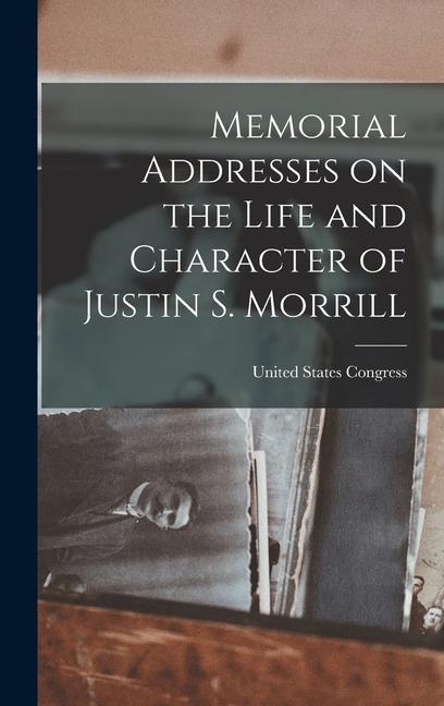 Memorial Addresses on the Life and Character of Justin S. Morrill