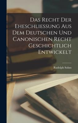 Das Recht der Eheschliessung aus dem Deutschen und Canonischen Recht Geschichtlich Entwickelt