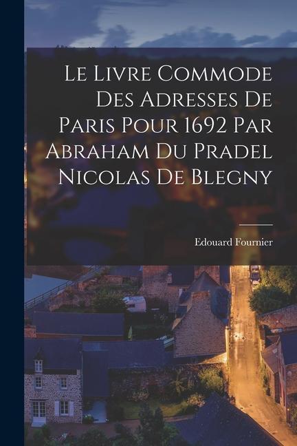 Le Livre Commode des Adresses de Paris Pour 1692 Par Abraham du Pradel Nicolas de Blegny