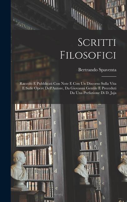 Scritti Filosofici: Raccolti E Pubblicati Con Note E Con Un Discorso Sulla Vita E Sulle Opere Dell'Autore, Da Giovanni Gentile E Preceduti