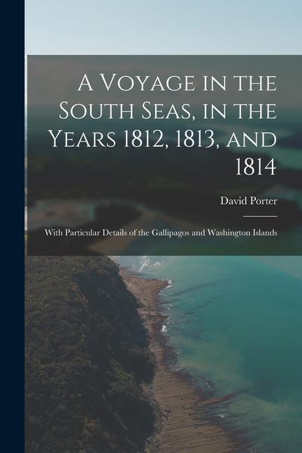 A Voyage in the South Seas, in the Years 1812, 1813, and 1814: With Particular Details of the Gallipagos and Washington Islands