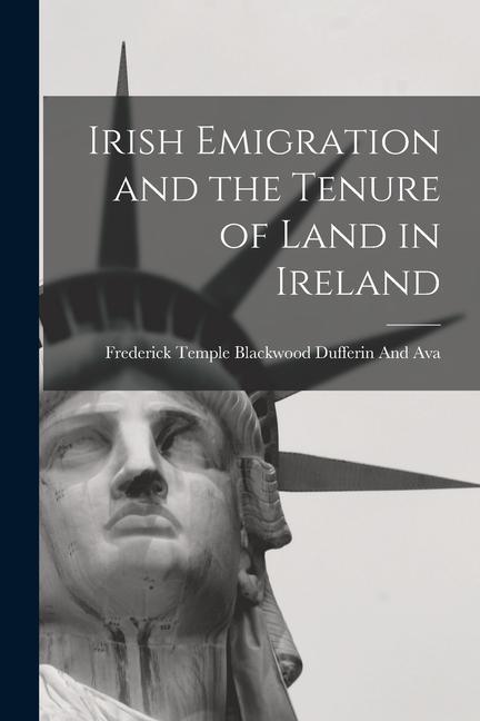 Irish Emigration and the Tenure of Land in Ireland