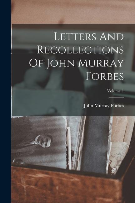 Letters And Recollections Of John Murray Forbes; Volume 1