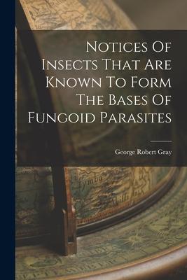 Notices Of Insects That Are Known To Form The Bases Of Fungoid Parasites