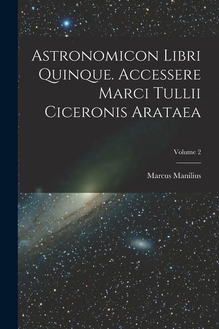 Astronomicon Libri Quinque. Accessere Marci Tullii Ciceronis Arataea; Volume 2