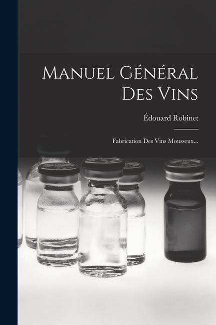 Manuel Général Des Vins: Fabrication Des Vins Mousseux...