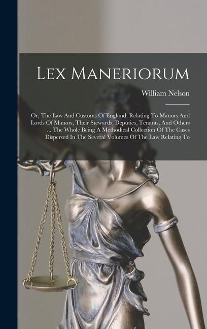 Lex Maneriorum: Or, The Law And Customs Of England, Relating To Manors And Lords Of Manors, Their Stewards, Deputies, Tenants, And Oth