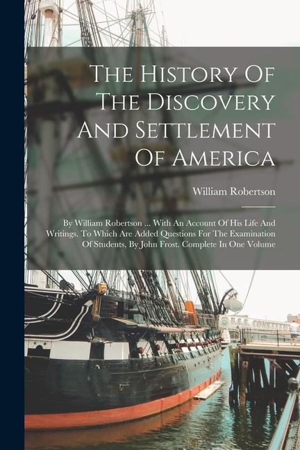 The History Of The Discovery And Settlement Of America: By William Robertson ... With An Account Of His Life And Writings. To Which Are Added Question